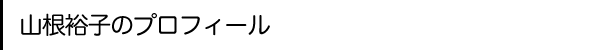 山根裕子のプロフィール